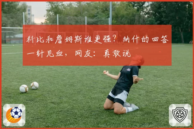 科比和詹姆斯谁更强？纳什的回答一针见血，网友：真敢说