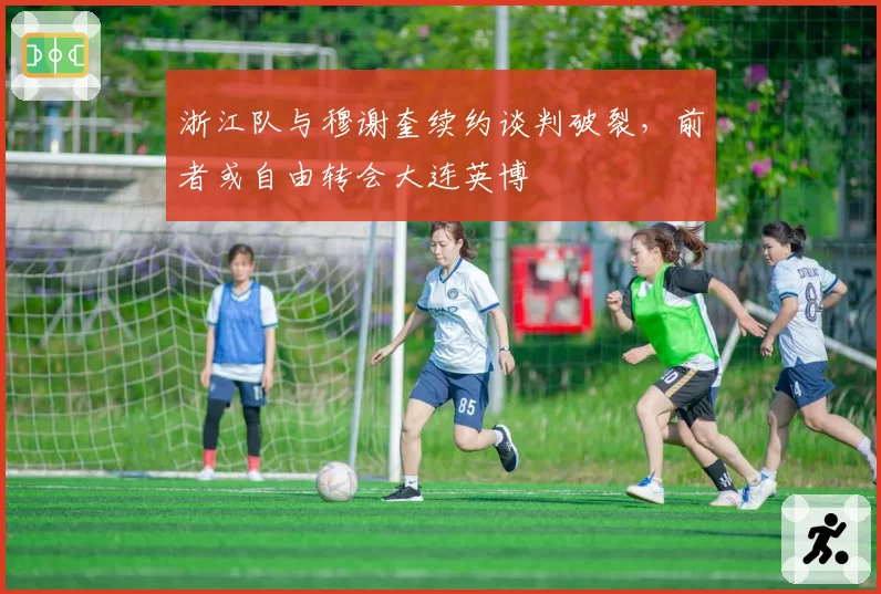 浙江队与穆谢奎续约谈判破裂，前者或自由转会大连英博