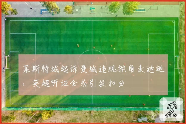 莱斯特城起诉曼城违规挖角麦迪逊，英超听证会或引发扣分