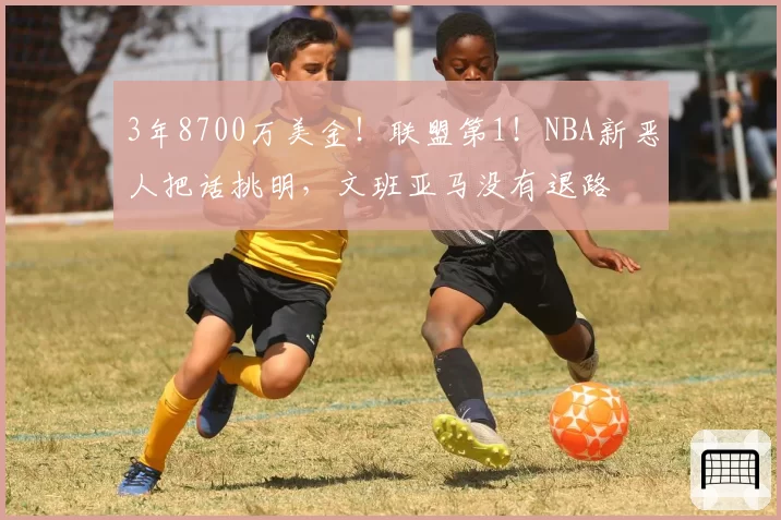 3年8700万美金！联盟第1！NBA新恶人把话挑明，文班亚马没有退路