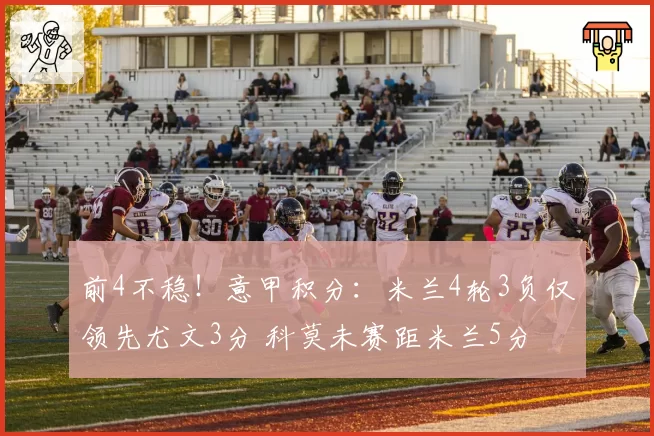 前4不稳!意甲积分:米兰4轮3负仅领先尤文3分 科莫未赛距米兰5分