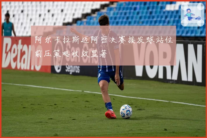 阿尔卡拉斯迈阿密决赛接发球站位前压策略收效显著