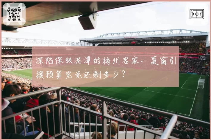 深陷保级泥潭的梅州客家，夏窗引援预算究竟还剩多少？