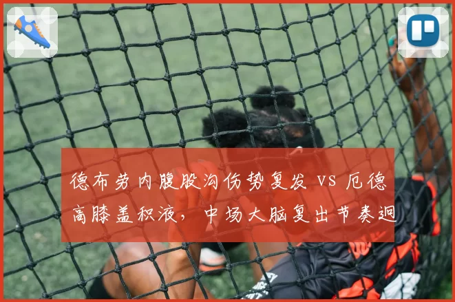 德布劳内腹股沟伤势复发 vs 厄德高膝盖积液，中场大脑复出节奏迥异