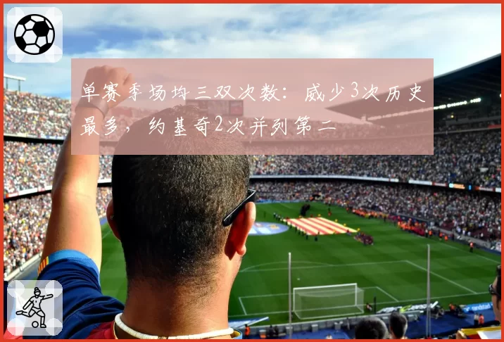 单赛季场均三双次数：威少3次历史最多，约基奇2次并列第二