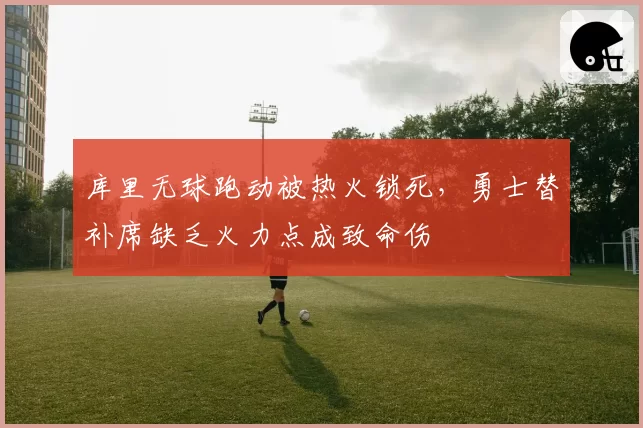 库里无球跑动被热火锁死，勇士替补席缺乏火力点成致命伤