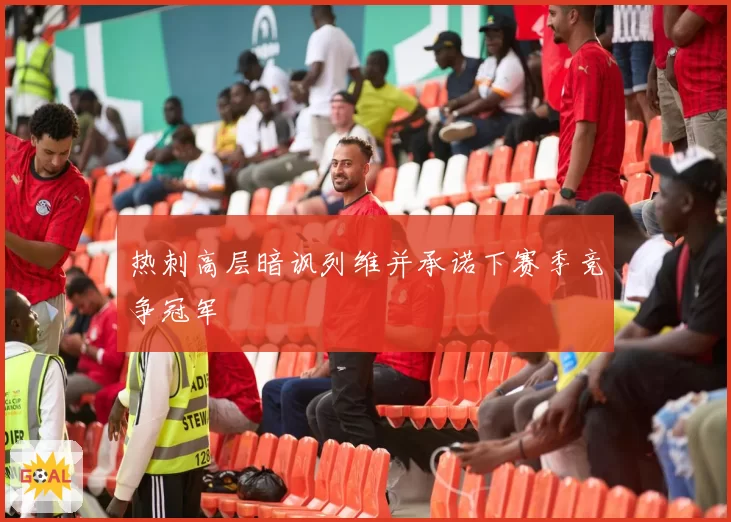 热刺高层暗讽列维并承诺下赛季竞争冠军