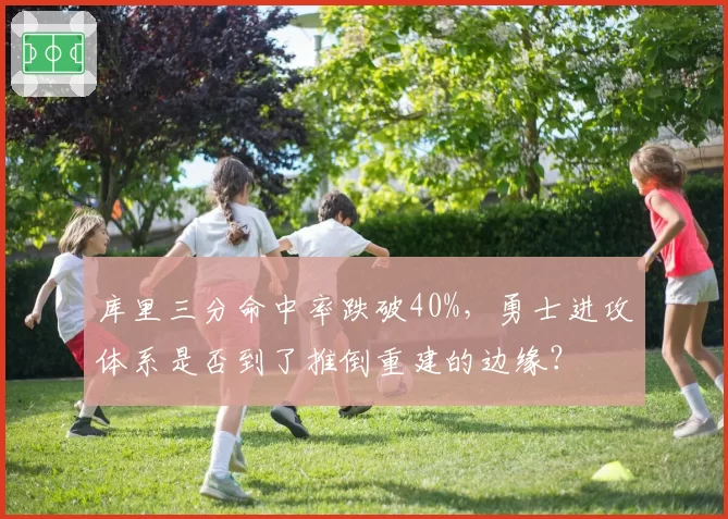 库里三分命中率跌破40%，勇士进攻体系是否到了推倒重建的边缘？