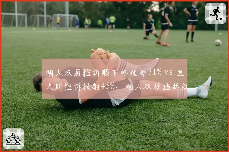 湖人浓眉挡拆顺下终结率71% vs 里夫斯挡拆投射45%，湖人双核挡拆效率对比暴露战术单一性