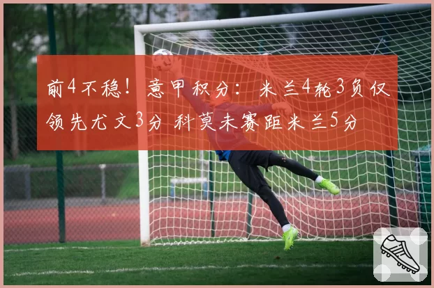 前4不稳！意甲积分：米兰4轮3负仅领先尤文3分 科莫未赛距米兰5分
