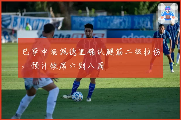 巴萨中场佩德里确认腿筋二级拉伤，预计缺席六到八周