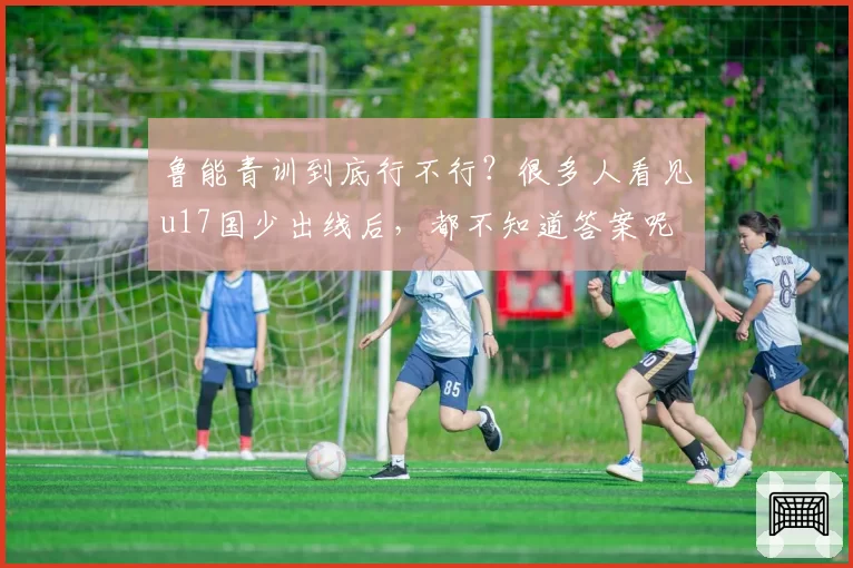 鲁能青训到底行不行？很多人看见u17国少出线后，都不知道答案呢