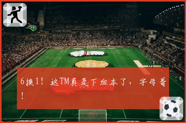 6换1！这TM真是下血本了，字母哥！