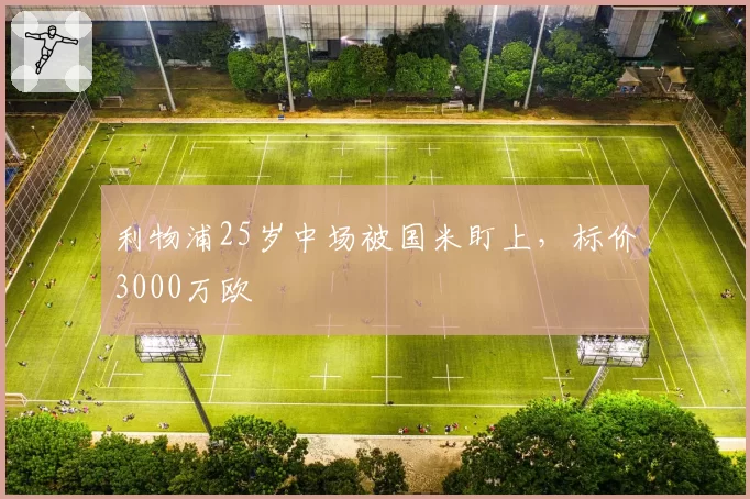 利物浦25岁中场被国米盯上,标价3000万欧