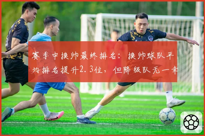 赛季中换帅最终排名：换帅球队平均排名提升2.3位，但降级队无一幸免